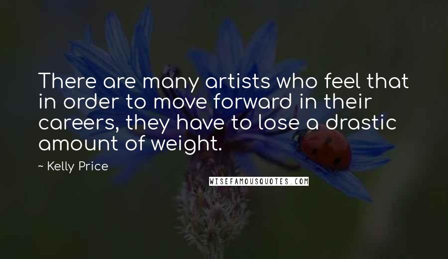 Kelly Price Quotes: There are many artists who feel that in order to move forward in their careers, they have to lose a drastic amount of weight.