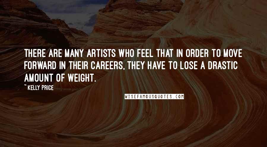 Kelly Price Quotes: There are many artists who feel that in order to move forward in their careers, they have to lose a drastic amount of weight.