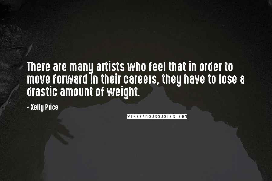 Kelly Price Quotes: There are many artists who feel that in order to move forward in their careers, they have to lose a drastic amount of weight.