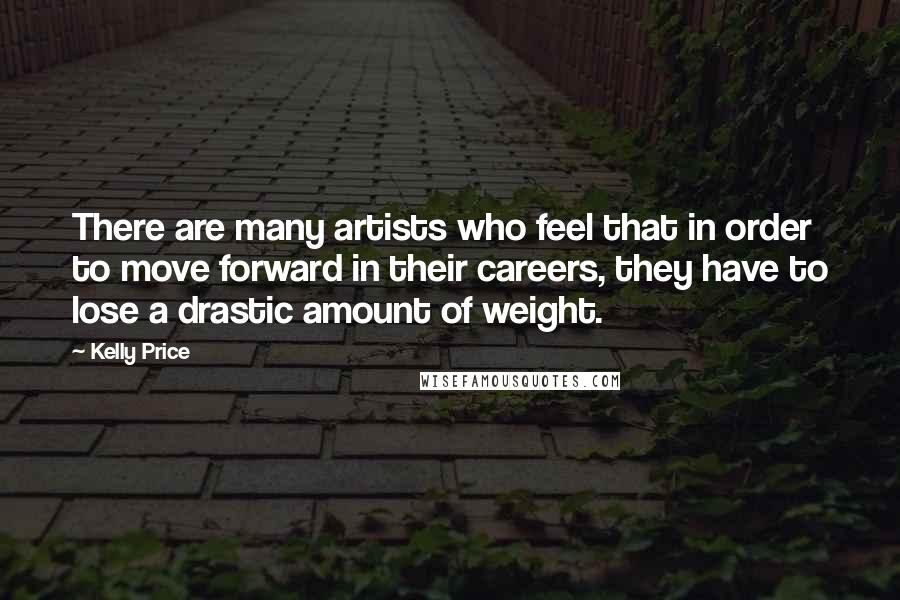 Kelly Price Quotes: There are many artists who feel that in order to move forward in their careers, they have to lose a drastic amount of weight.
