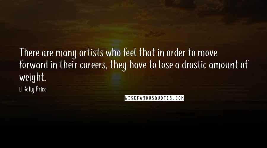 Kelly Price Quotes: There are many artists who feel that in order to move forward in their careers, they have to lose a drastic amount of weight.
