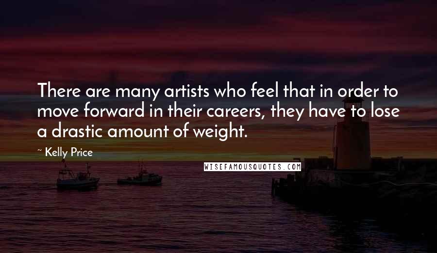 Kelly Price Quotes: There are many artists who feel that in order to move forward in their careers, they have to lose a drastic amount of weight.