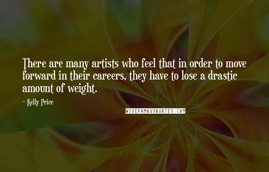 Kelly Price Quotes: There are many artists who feel that in order to move forward in their careers, they have to lose a drastic amount of weight.