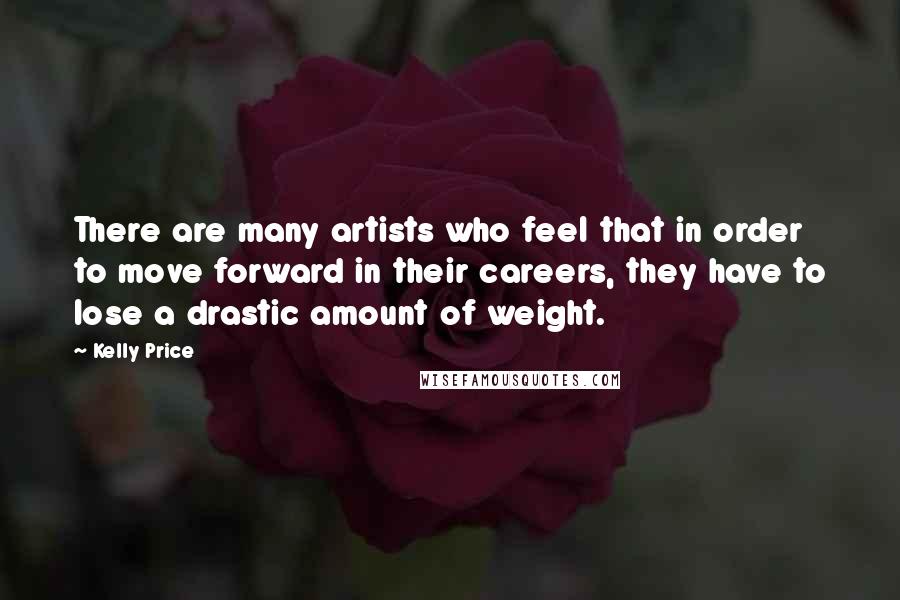 Kelly Price Quotes: There are many artists who feel that in order to move forward in their careers, they have to lose a drastic amount of weight.