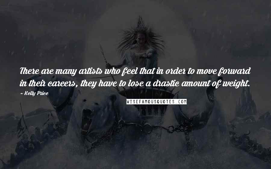 Kelly Price Quotes: There are many artists who feel that in order to move forward in their careers, they have to lose a drastic amount of weight.