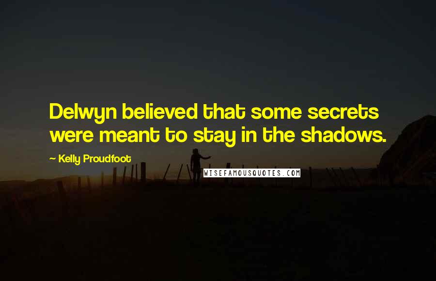 Kelly Proudfoot Quotes: Delwyn believed that some secrets were meant to stay in the shadows.