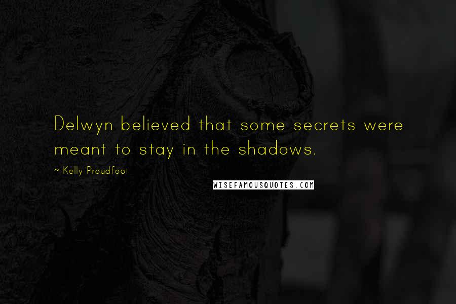 Kelly Proudfoot Quotes: Delwyn believed that some secrets were meant to stay in the shadows.