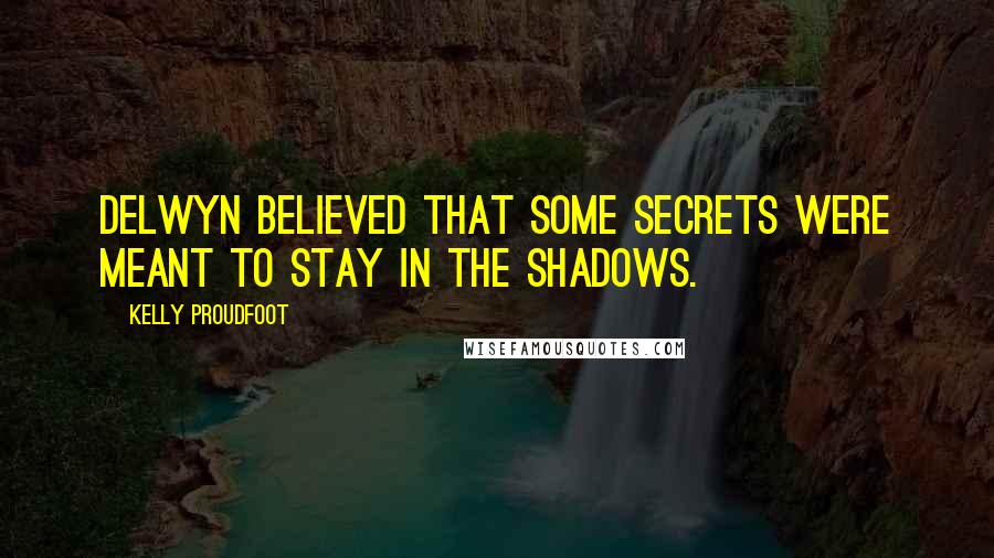 Kelly Proudfoot Quotes: Delwyn believed that some secrets were meant to stay in the shadows.