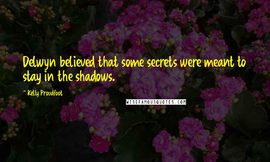 Kelly Proudfoot Quotes: Delwyn believed that some secrets were meant to stay in the shadows.