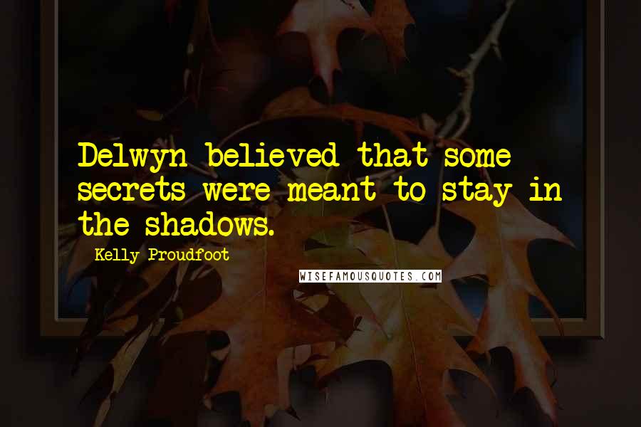 Kelly Proudfoot Quotes: Delwyn believed that some secrets were meant to stay in the shadows.