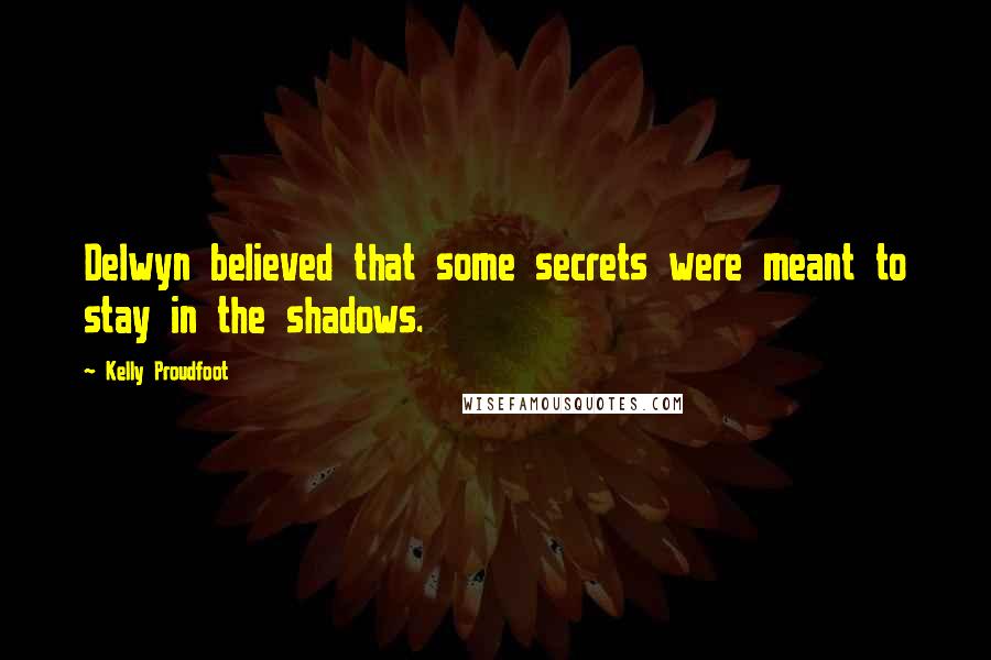 Kelly Proudfoot Quotes: Delwyn believed that some secrets were meant to stay in the shadows.