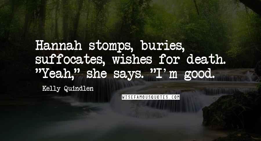 Kelly Quindlen Quotes: Hannah stomps, buries, suffocates, wishes for death. "Yeah," she says. "I'm good.