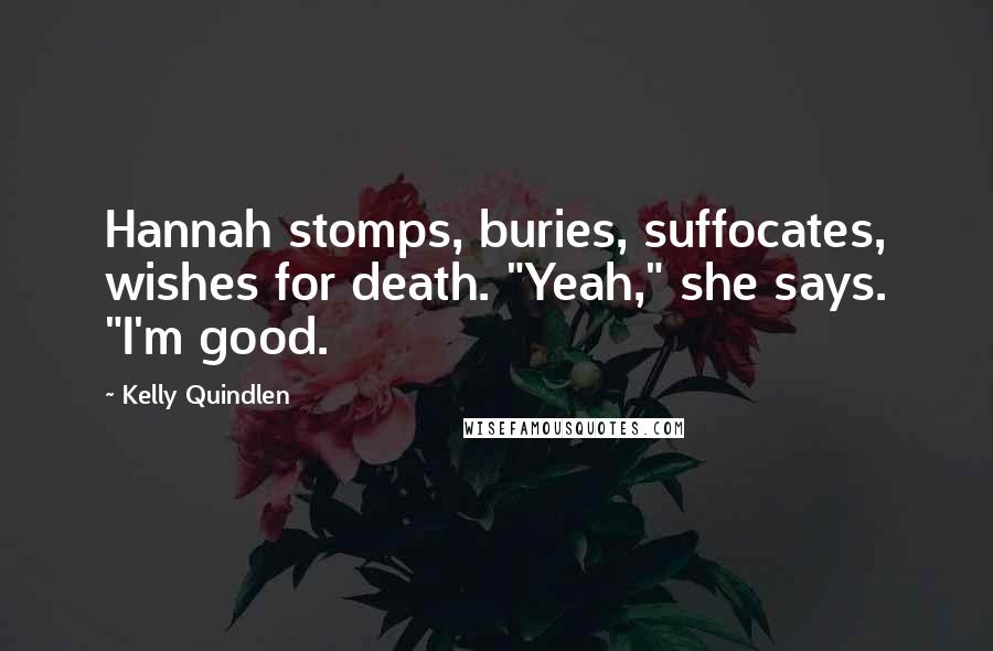 Kelly Quindlen Quotes: Hannah stomps, buries, suffocates, wishes for death. "Yeah," she says. "I'm good.
