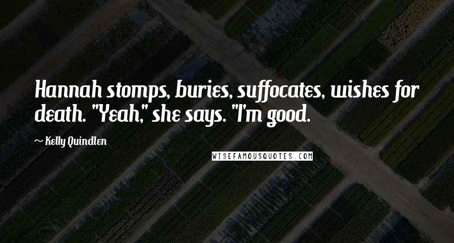 Kelly Quindlen Quotes: Hannah stomps, buries, suffocates, wishes for death. "Yeah," she says. "I'm good.