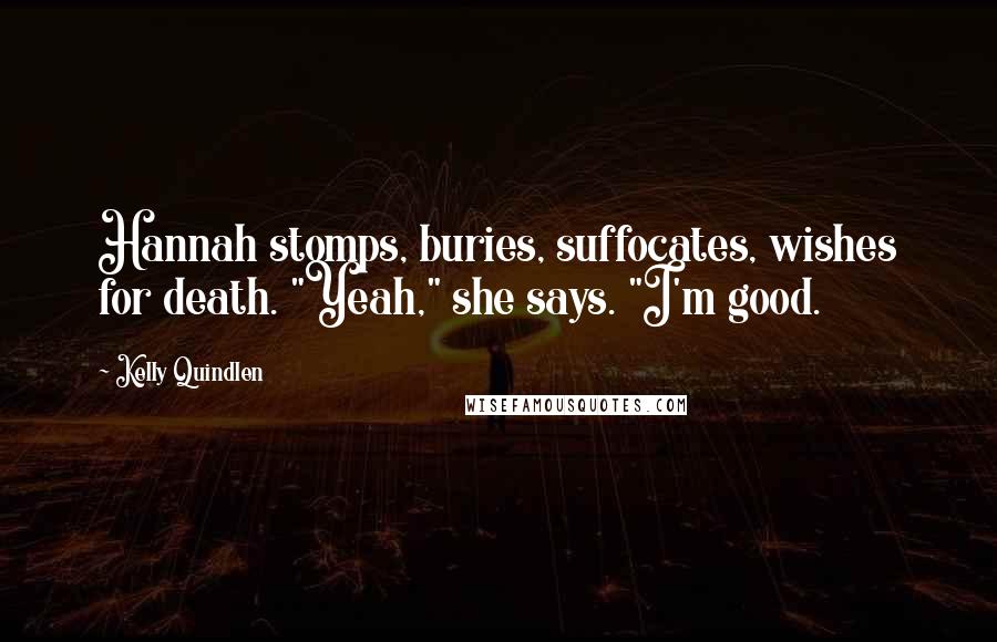 Kelly Quindlen Quotes: Hannah stomps, buries, suffocates, wishes for death. "Yeah," she says. "I'm good.