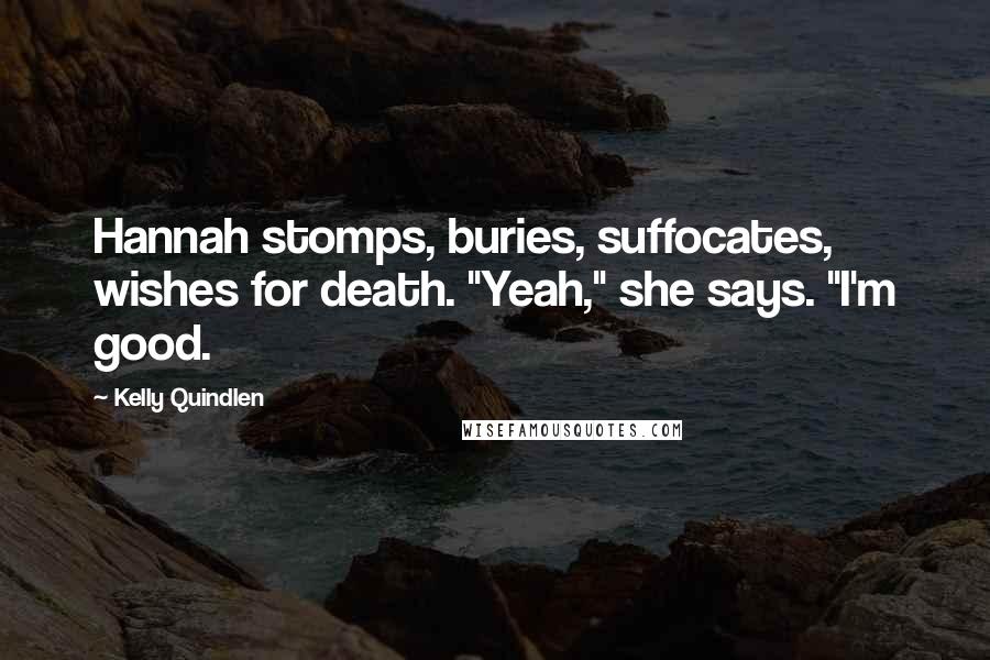 Kelly Quindlen Quotes: Hannah stomps, buries, suffocates, wishes for death. "Yeah," she says. "I'm good.