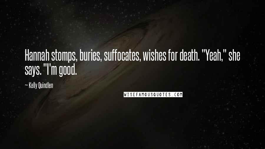 Kelly Quindlen Quotes: Hannah stomps, buries, suffocates, wishes for death. "Yeah," she says. "I'm good.