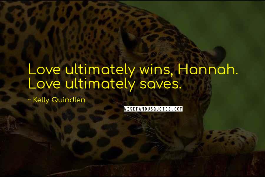 Kelly Quindlen Quotes: Love ultimately wins, Hannah. Love ultimately saves.