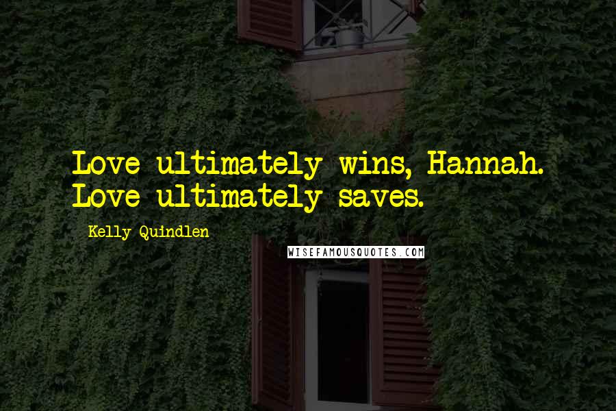 Kelly Quindlen Quotes: Love ultimately wins, Hannah. Love ultimately saves.