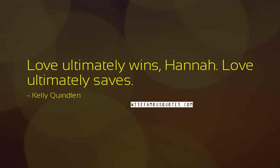 Kelly Quindlen Quotes: Love ultimately wins, Hannah. Love ultimately saves.