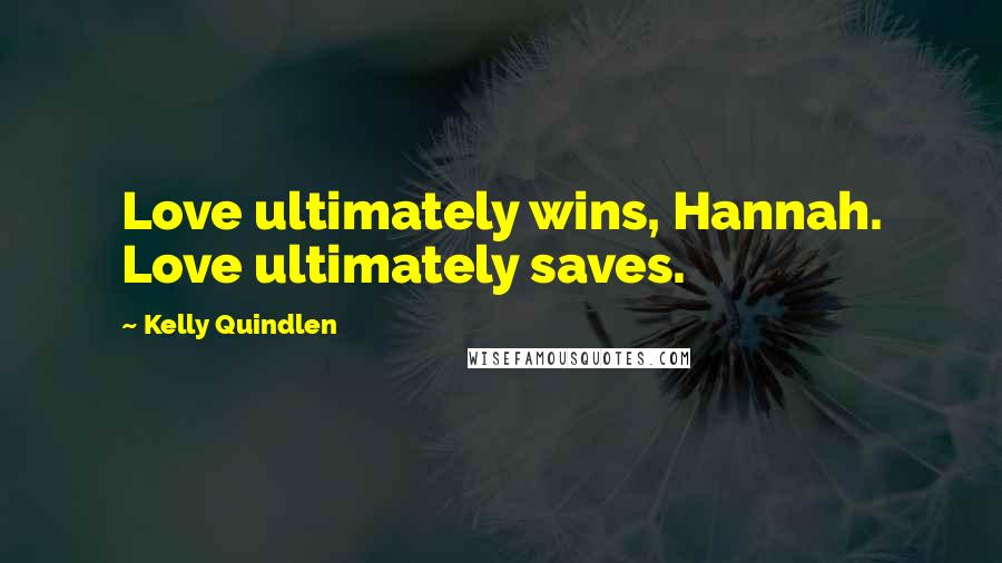 Kelly Quindlen Quotes: Love ultimately wins, Hannah. Love ultimately saves.