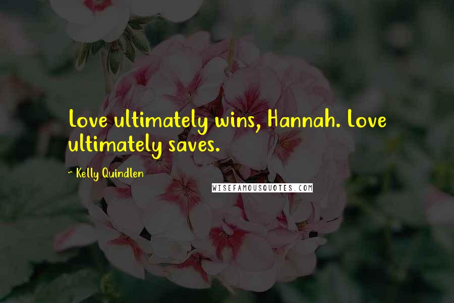 Kelly Quindlen Quotes: Love ultimately wins, Hannah. Love ultimately saves.