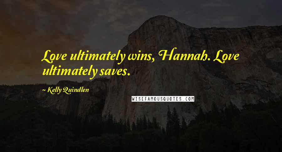 Kelly Quindlen Quotes: Love ultimately wins, Hannah. Love ultimately saves.