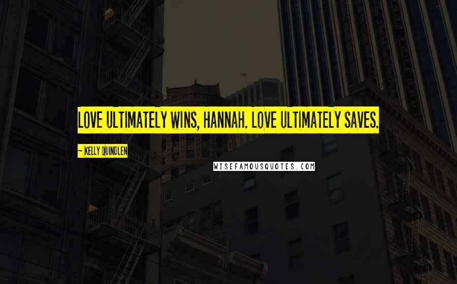 Kelly Quindlen Quotes: Love ultimately wins, Hannah. Love ultimately saves.