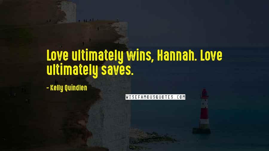 Kelly Quindlen Quotes: Love ultimately wins, Hannah. Love ultimately saves.