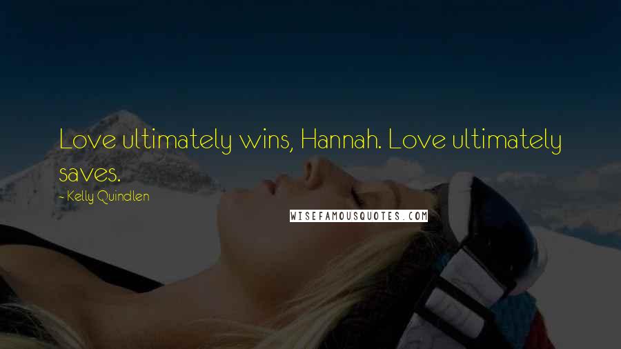 Kelly Quindlen Quotes: Love ultimately wins, Hannah. Love ultimately saves.