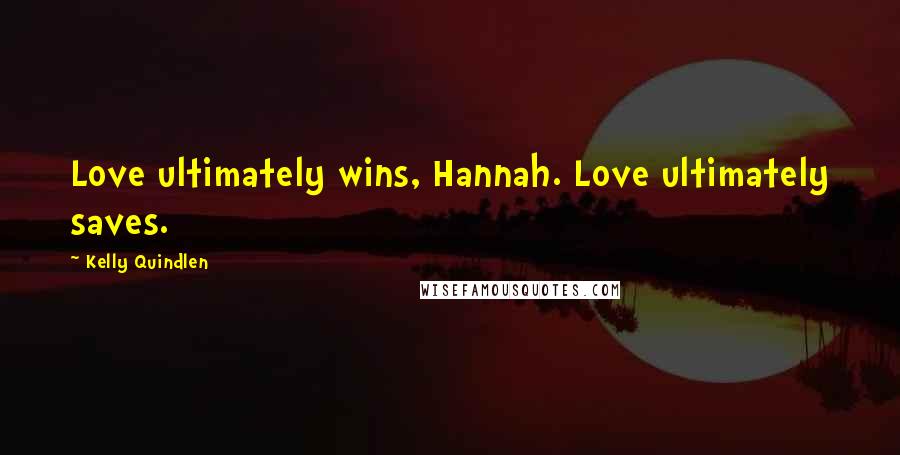 Kelly Quindlen Quotes: Love ultimately wins, Hannah. Love ultimately saves.