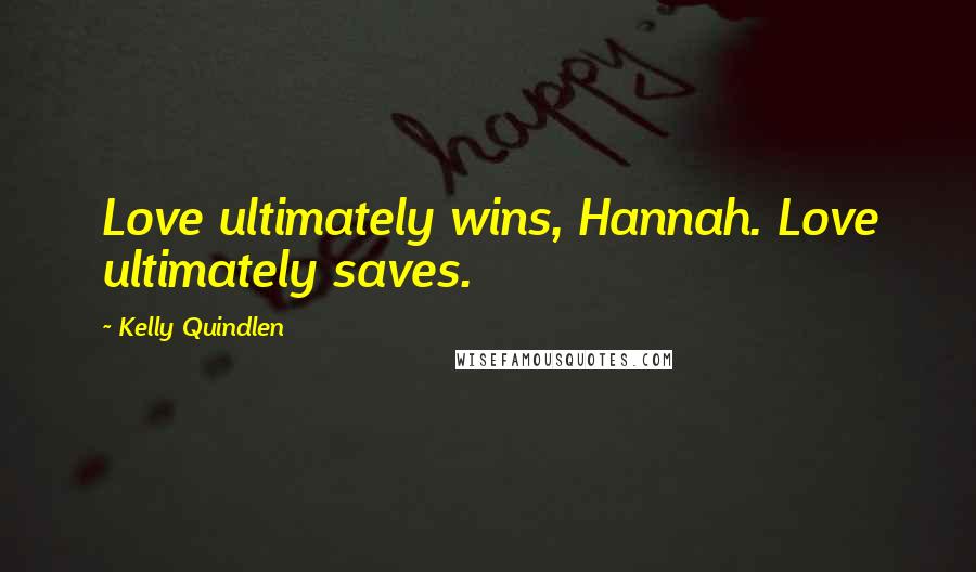 Kelly Quindlen Quotes: Love ultimately wins, Hannah. Love ultimately saves.