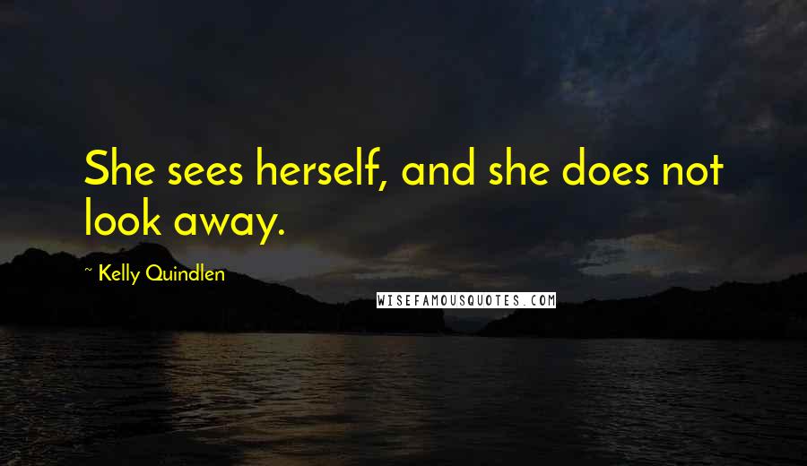 Kelly Quindlen Quotes: She sees herself, and she does not look away.