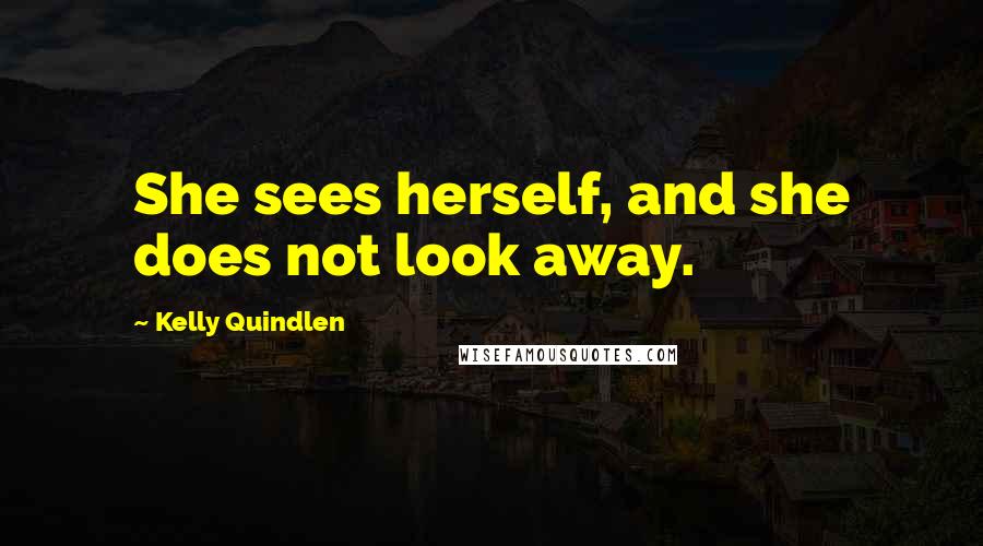 Kelly Quindlen Quotes: She sees herself, and she does not look away.