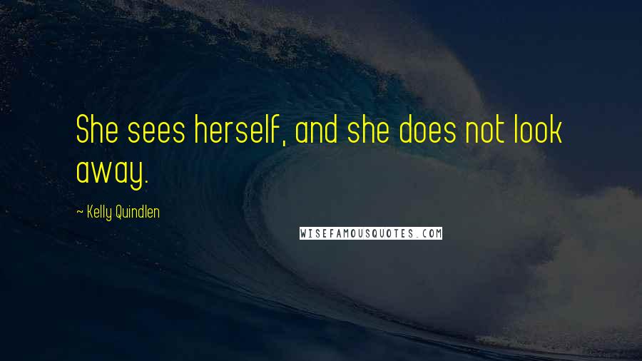 Kelly Quindlen Quotes: She sees herself, and she does not look away.