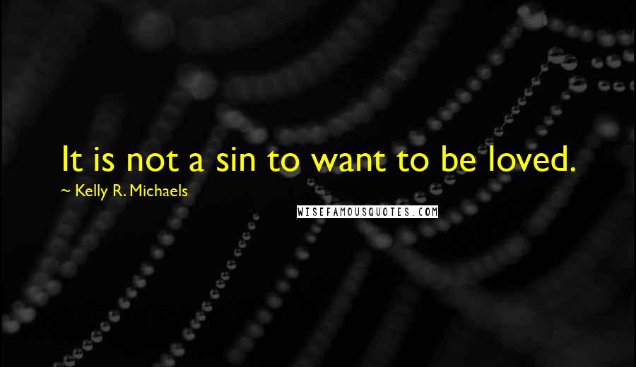 Kelly R. Michaels Quotes: It is not a sin to want to be loved.