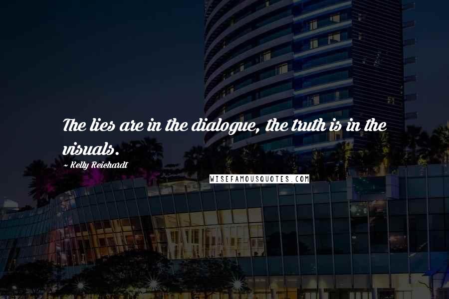 Kelly Reichardt Quotes: The lies are in the dialogue, the truth is in the visuals.