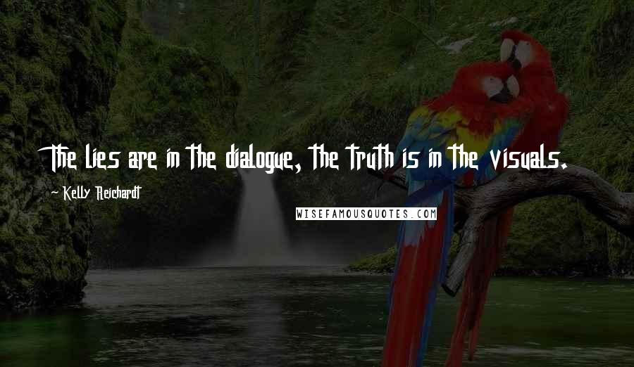 Kelly Reichardt Quotes: The lies are in the dialogue, the truth is in the visuals.