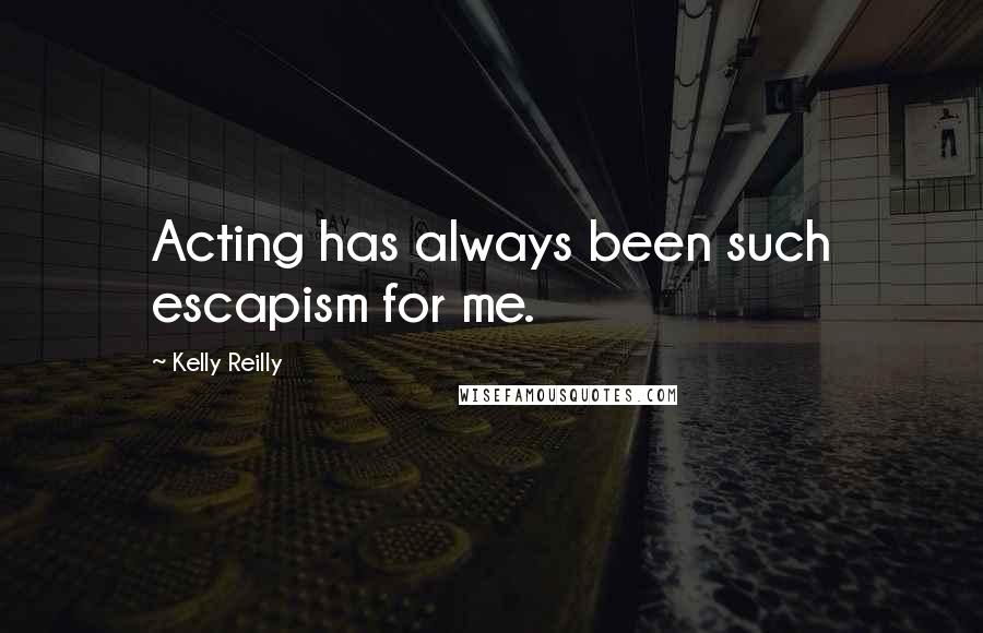 Kelly Reilly Quotes: Acting has always been such escapism for me.