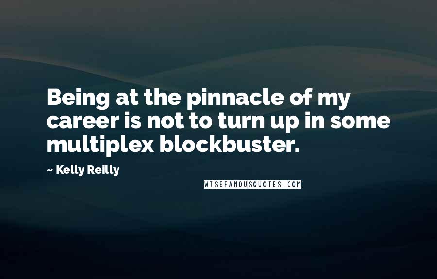 Kelly Reilly Quotes: Being at the pinnacle of my career is not to turn up in some multiplex blockbuster.