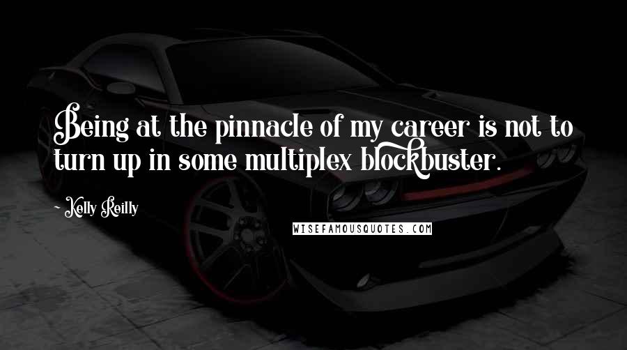 Kelly Reilly Quotes: Being at the pinnacle of my career is not to turn up in some multiplex blockbuster.