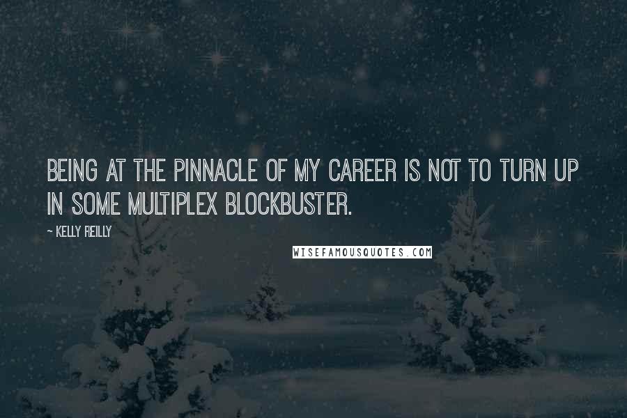 Kelly Reilly Quotes: Being at the pinnacle of my career is not to turn up in some multiplex blockbuster.