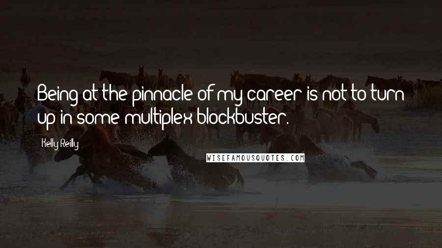 Kelly Reilly Quotes: Being at the pinnacle of my career is not to turn up in some multiplex blockbuster.