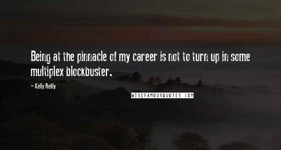 Kelly Reilly Quotes: Being at the pinnacle of my career is not to turn up in some multiplex blockbuster.