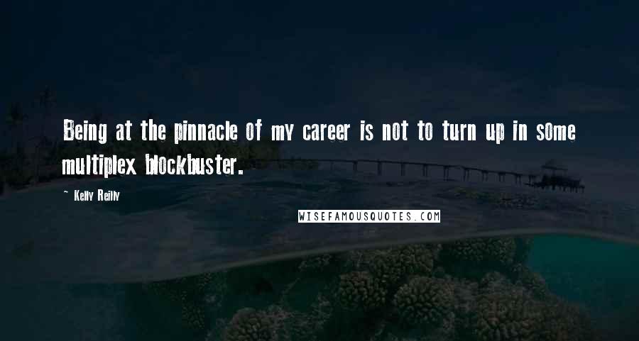 Kelly Reilly Quotes: Being at the pinnacle of my career is not to turn up in some multiplex blockbuster.
