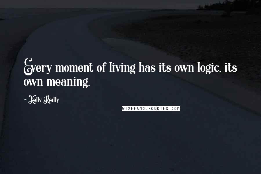 Kelly Reilly Quotes: Every moment of living has its own logic, its own meaning.