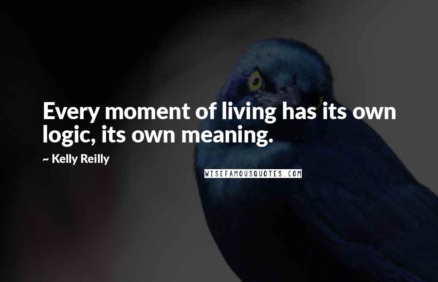 Kelly Reilly Quotes: Every moment of living has its own logic, its own meaning.