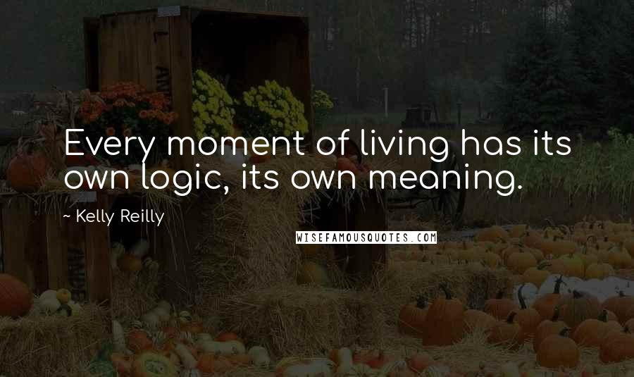 Kelly Reilly Quotes: Every moment of living has its own logic, its own meaning.