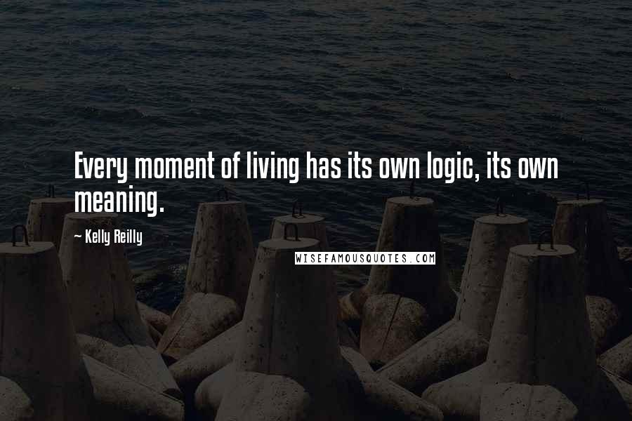 Kelly Reilly Quotes: Every moment of living has its own logic, its own meaning.