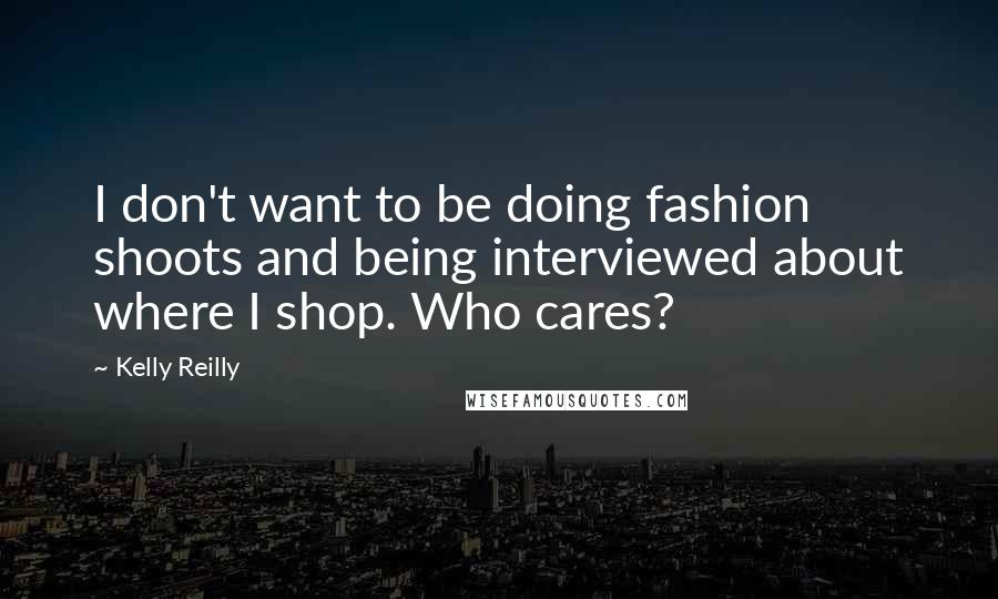 Kelly Reilly Quotes: I don't want to be doing fashion shoots and being interviewed about where I shop. Who cares?